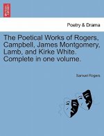Poetical Works of Rogers, Campbell, James Montgomery, Lamb, and Kirke White. Complete in One Volume.