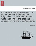 Gazetteer of Southern India with the Tenasserim Provinces and Singapore, ... accompanied by an Atlas, including Plans of all the principal towns and .