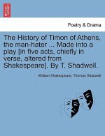 History of Timon of Athens, the Man-Hater ... Made Into a Play [In Five Acts, Chiefly in Verse, Altered from Shakespeare]. by T. Shadwell.