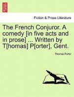French Conjuror. a Comedy [In Five Acts and in Prose] ... Written by T[homas] P[orter], Gent.