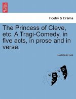 Princess of Cleve, Etc. a Tragi-Comedy, in Five Acts, in Prose and in Verse.
