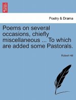 Poems on Several Occasions, Chiefly Miscellaneous ... to Which Are Added Some Pastorals.