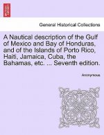 Nautical Description of the Gulf of Mexico and Bay of Honduras, and of the Islands of Porto Rico, Haiti, Jamaica, Cuba, the Bahamas, Etc. ... Seventh