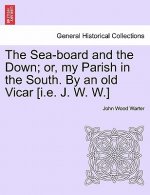 Sea-Board and the Down; Or, My Parish in the South. by an Old Vicar [I.E. J. W. W.]