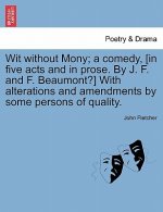 Wit Without Mony; A Comedy, [In Five Acts and in Prose. by J. F. and F. Beaumont?] with Alterations and Amendments by Some Persons of Quality.