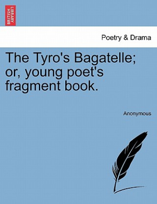 Tyro's Bagatelle; Or, Young Poet's Fragment Book.