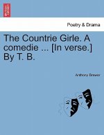 Countrie Girle. a Comedie ... [In Verse.] by T. B.