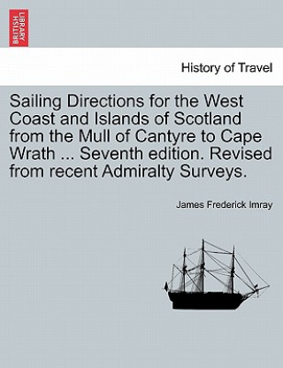 Sailing Directions for the West Coast and Islands of Scotland from the Mull of Cantyre to Cape Wrath ... Seventh Edition. Revised from Recent Admiralt
