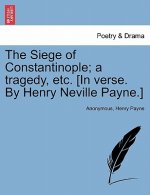 Siege of Constantinople; A Tragedy, Etc. [In Verse. by Henry Neville Payne.]