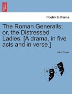 Roman Generalls; Or, the Distressed Ladies. [A Drama, in Five Acts and in Verse.]