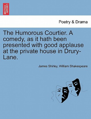 Humorous Courtier. a Comedy, as It Hath Been Presented with Good Applause at the Private House in Drury-Lane.