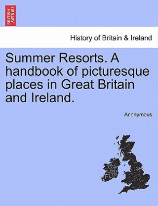 Summer Resorts. a Handbook of Picturesque Places in Great Britain and Ireland.