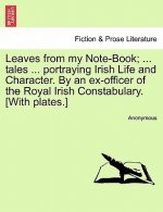 Leaves from My Note-Book; ... Tales ... Portraying Irish Life and Character. by an Ex-Officer of the Royal Irish Constabulary. [With Plates.]