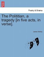 Polititian, a Tragedy [In Five Acts, in Verse].