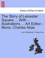 Story of Leicester Square ... with ... Illustrations ... Art Editor.-Mons. Charles Alias.