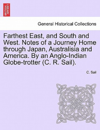 Farthest East, and South and West. Notes of a Journey Home Through Japan, Australisia and America. by an Anglo-Indian Globe-Trotter (C. R. Sail).