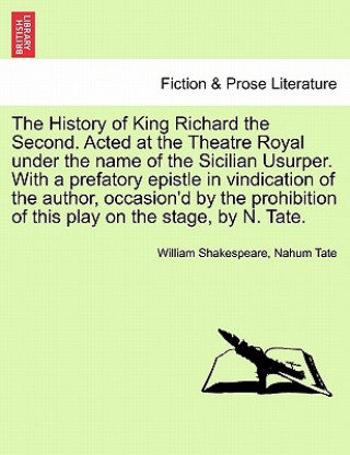 History of King Richard the Second. Acted at the Theatre Royal Under the Name of the Sicilian Usurper. with a Prefatory Epistle in Vindication of the