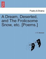 Dream, Deserted, and the Frolicsome Snow, Etc. [poems.]