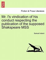 Mr. I's Vindication of His Conduct Respecting the Publication of the Supposed Shakspeare Mss