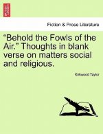 Behold the Fowls of the Air. Thoughts in Blank Verse on Matters Social and Religious.