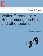 Walter Gr Me; Or, a Home Among the Hills, and Other Poems.