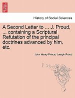 Second Letter to ... J. Proud, ... Containing a Scriptural Refutation of the Principal Doctrines Advanced by Him, Etc.