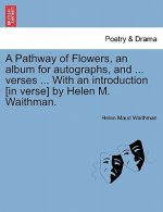 Pathway of Flowers, an Album for Autographs, and ... Verses ... with an Introduction [in Verse] by Helen M. Waithman.