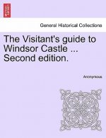 Visitant's Guide to Windsor Castle ... Second Edition.