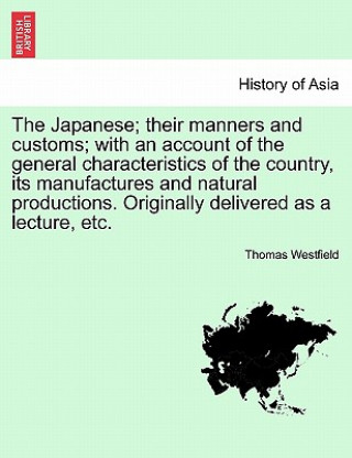 Japanese; Their Manners and Customs; With an Account of the General Characteristics of the Country, Its Manufactures and Natural Productions. Original