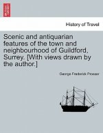 Scenic and Antiquarian Features of the Town and Neighbourhood of Guildford, Surrey. [With Views Drawn by the Author.]