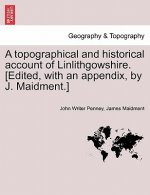 Topographical and Historical Account of Linlithgowshire. [Edited, with an Appendix, by J. Maidment.]