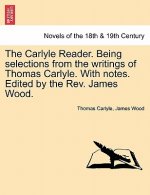 Carlyle Reader. Being Selections from the Writings of Thomas Carlyle. with Notes. Edited by the REV. James Wood. Part I