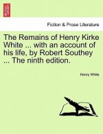 Remains of Henry Kirke White ... with an Account of His Life, by Robert Southey ... the Ninth Edition.