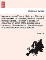 Memoranda on France, Italy, and Germany with Remarks on Climates, Medical Practice, Mineral Waters. to Which Is Added, an Appendix on Some of the Pred