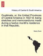 Guatimala, Or, the United Provinces of Central America in 1827-8; Being Sketches and Memorandums Made During a Twelve Month's Residence in That Republ