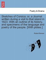 Sketches of Corsica; Or, a Journal Written During a Visit to That Island in 1823. with an Outline of Its History, and Specimens of the Language and Po