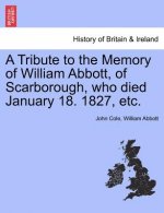Tribute to the Memory of William Abbott, of Scarborough, Who Died January 18. 1827, Etc.