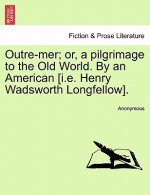 Outre-Mer; Or, a Pilgrimage to the Old World. by an American [I.E. Henry Wadsworth Longfellow].