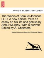 Works of Samuel Johnson, LL.D. a New Edition. with an Essay on His Life and Genius by Arthur Murphy. with a Portrait. Edited by A. Chalmers.