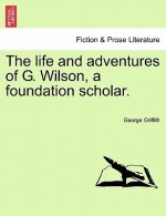 Life and Adventures of G. Wilson, a Foundation Scholar.