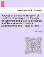 Jottings of an Invalid in Search of Health, Comprising a Run Through British India and a Visit to Singapore and Java. a Series of Letters Reprinted fr