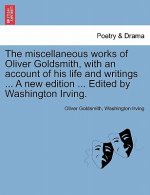 Miscellaneous Works of Oliver Goldsmith, with an Account of His Life and Writings ... a New Edition ... Edited by Washington Irving. Vol. IV.