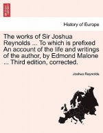 Works of Sir Joshua Reynolds ... to Which Is Prefixed an Account of the Life and Writings of the Author, by Edmond Malone ... Third Edition, Corrected
