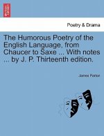 Humorous Poetry of the English Language, from Chaucer to Saxe ... with Notes ... by J. P. Thirteenth Edition.