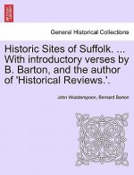 Historic Sites of Suffolk. ... with Introductory Verses by B. Barton, and the Author of 'Historical Reviews.'.