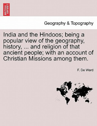 India and the Hindoos; Being a Popular View of the Geography, History, ... and Religion of That Ancient People; With an Account of Christian Missions
