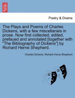 Plays and Poems of Charles Dickens, with a Few Miscellanies in Prose. Now First Collected, Edited, Prefaced and Annotated [Together with 