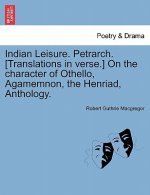 Indian Leisure. Petrarch. [Translations in Verse.] on the Character of Othello, Agamemnon, the Henriad, Anthology.