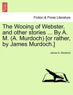 Wooing of Webster, and Other Stories ... by A. M. (A. Murdoch) [or Rather, by James Murdoch.]
