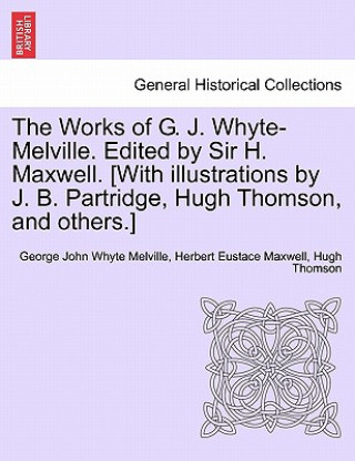 Works of G. J. Whyte-Melville. Edited by Sir H. Maxwell. [With Illustrations by J. B. Partridge, Hugh Thomson, and Others.]